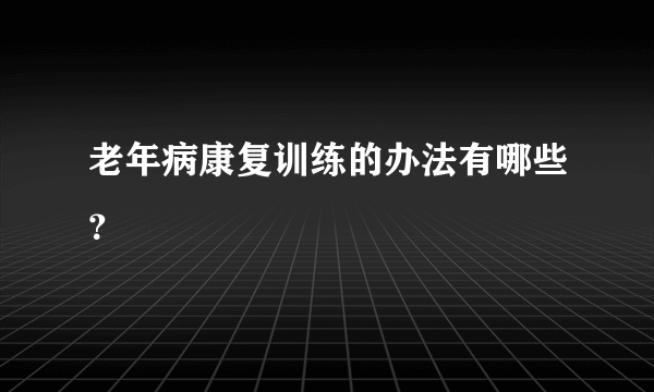 老年病康复训练的办法有哪些？