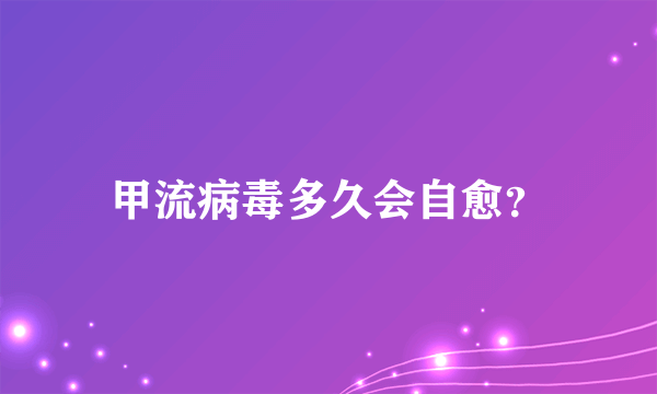 甲流病毒多久会自愈？