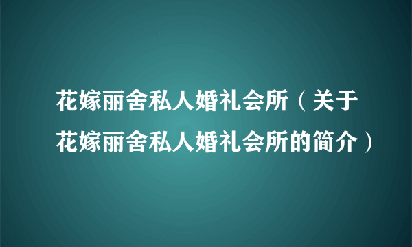 花嫁丽舍私人婚礼会所（关于花嫁丽舍私人婚礼会所的简介）