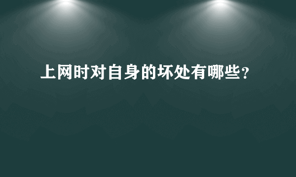 上网时对自身的坏处有哪些？