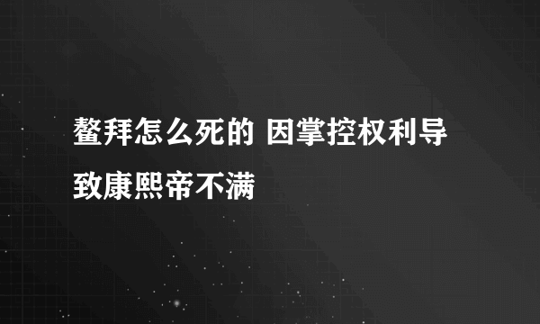 鳌拜怎么死的 因掌控权利导致康熙帝不满