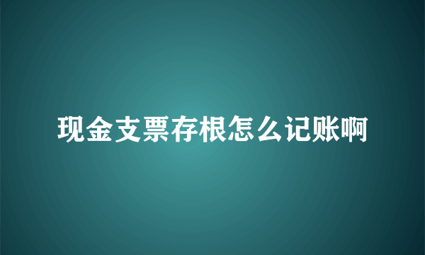 现金支票存根怎么记账啊