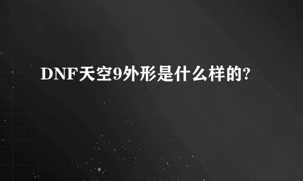 DNF天空9外形是什么样的?