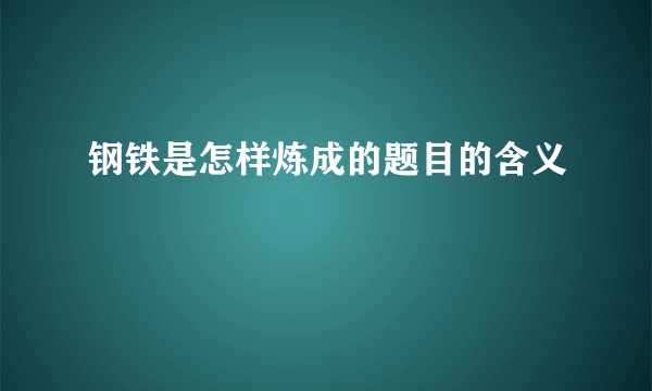 钢铁是怎样炼成的题目的含义