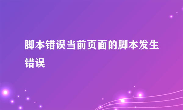 脚本错误当前页面的脚本发生错误