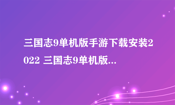 三国志9单机版手游下载安装2022 三国志9单机版最新版本下载链接