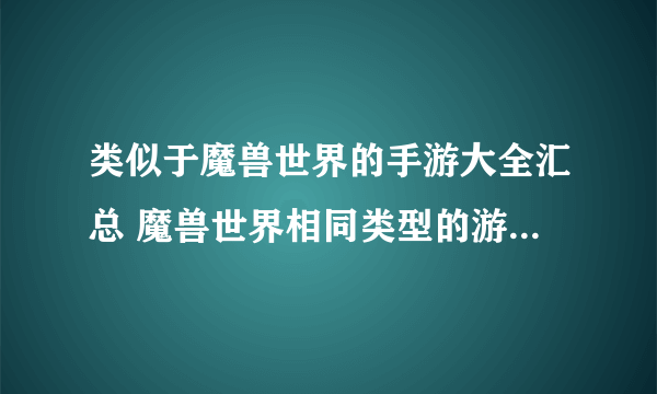 类似于魔兽世界的手游大全汇总 魔兽世界相同类型的游戏top5