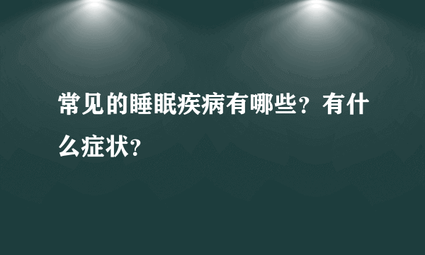 常见的睡眠疾病有哪些？有什么症状？