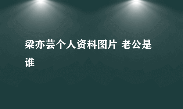 梁亦芸个人资料图片 老公是谁