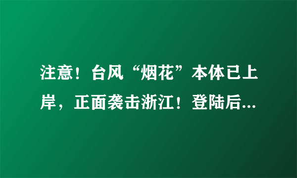 注意！台风“烟花”本体已上岸，正面袭击浙江！登陆后预计停留30个小时……