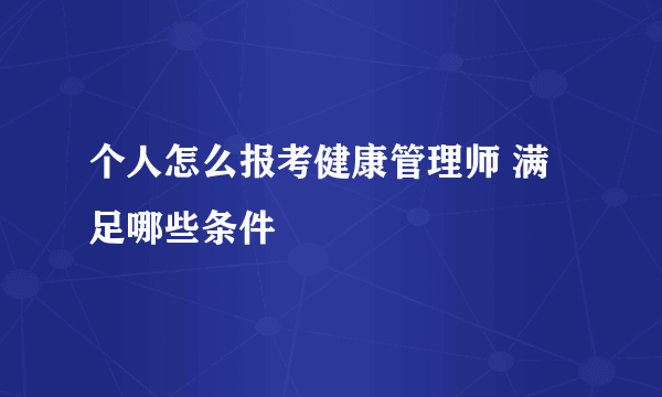 个人怎么报考健康管理师 满足哪些条件