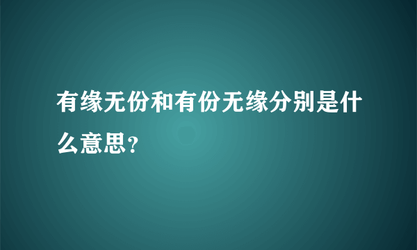 有缘无份和有份无缘分别是什么意思？