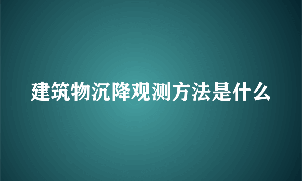 建筑物沉降观测方法是什么