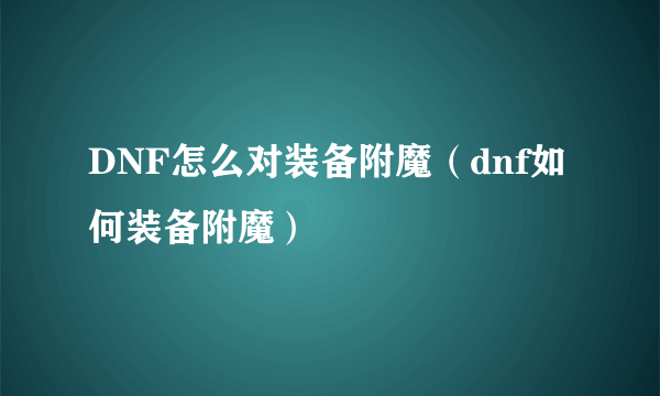 DNF怎么对装备附魔（dnf如何装备附魔）