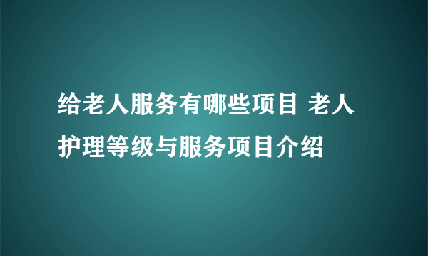 给老人服务有哪些项目 老人护理等级与服务项目介绍