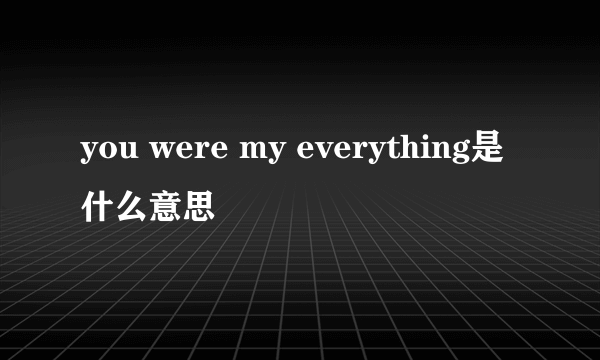 you were my everything是什么意思