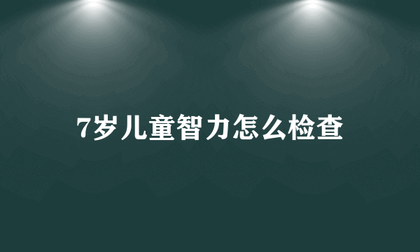 7岁儿童智力怎么检查