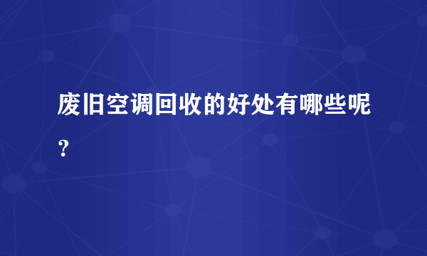 废旧空调回收的好处有哪些呢？