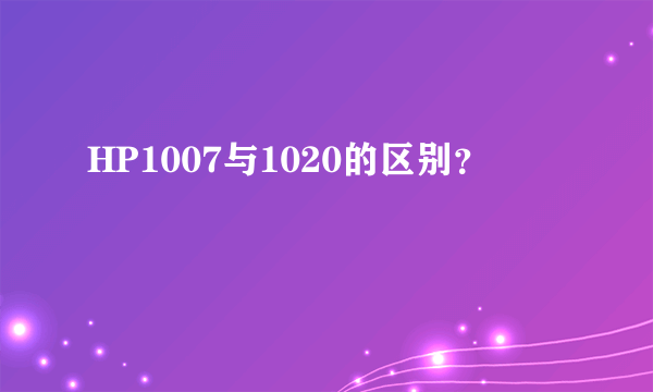 HP1007与1020的区别？