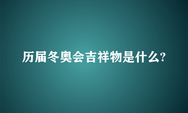 历届冬奥会吉祥物是什么?