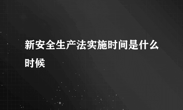 新安全生产法实施时间是什么时候