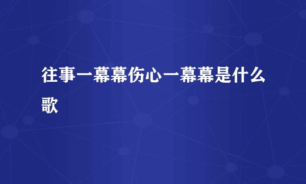 往事一幕幕伤心一幕幕是什么歌