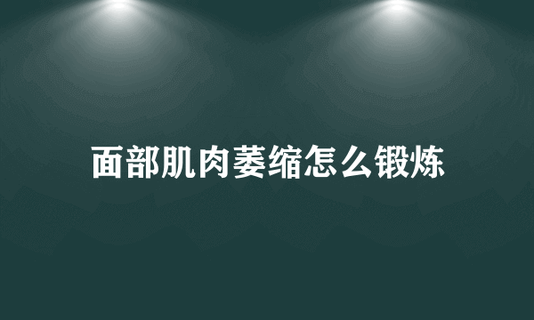 面部肌肉萎缩怎么锻炼