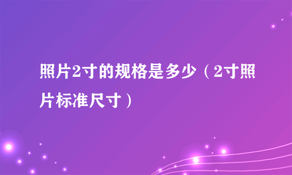 照片2寸的规格是多少（2寸照片标准尺寸）