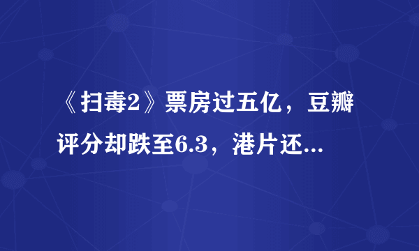 《扫毒2》票房过五亿，豆瓣评分却跌至6.3，港片还能翻盘吗？