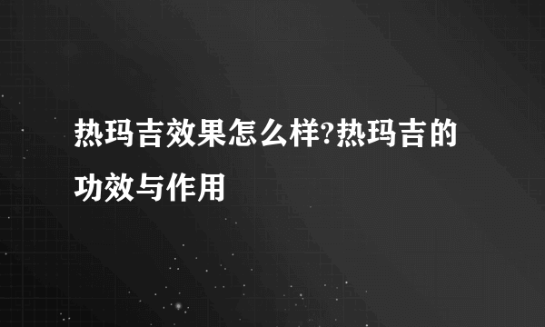 热玛吉效果怎么样?热玛吉的功效与作用