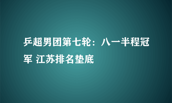 乒超男团第七轮：八一半程冠军 江苏排名垫底