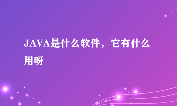 JAVA是什么软件，它有什么用呀