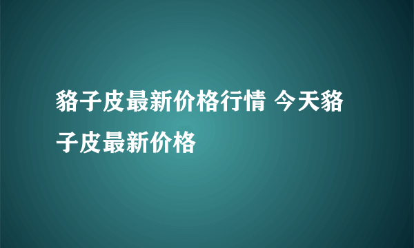 貉子皮最新价格行情 今天貉子皮最新价格