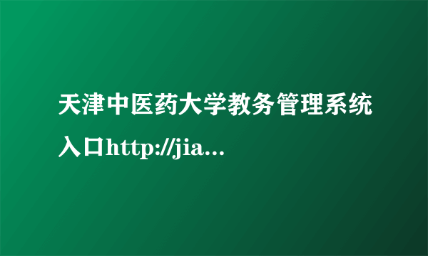 天津中医药大学教务管理系统入口http://jiaowuchu.tjutcm.edu.cn/