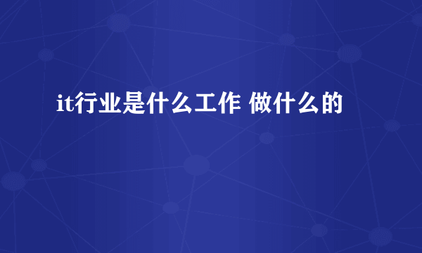 it行业是什么工作 做什么的