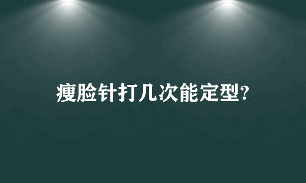 瘦脸针打几次能定型?