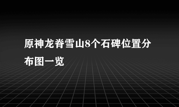 原神龙脊雪山8个石碑位置分布图一览