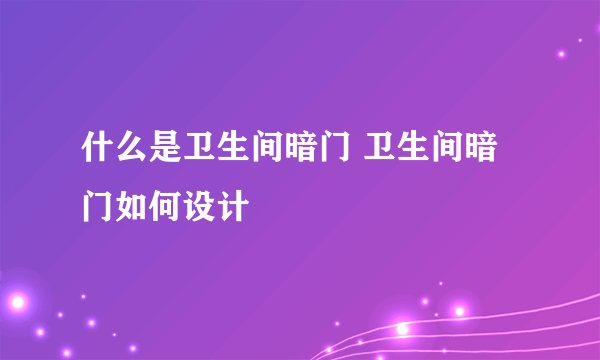 什么是卫生间暗门 卫生间暗门如何设计