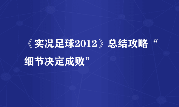 《实况足球2012》总结攻略“细节决定成败”