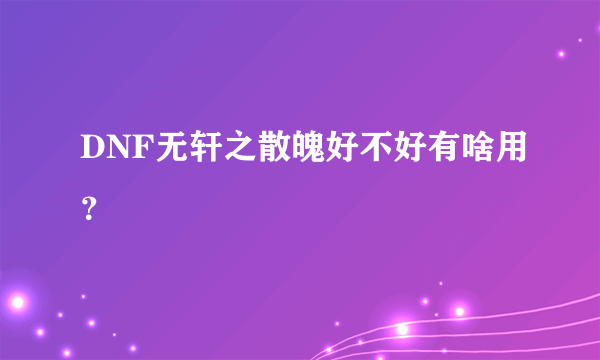 DNF无轩之散魄好不好有啥用？