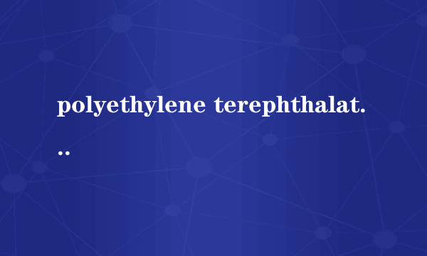 polyethylene terephthalate是什么意思