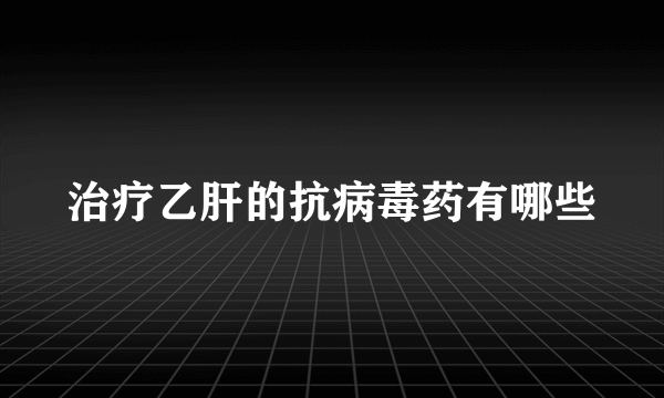 治疗乙肝的抗病毒药有哪些