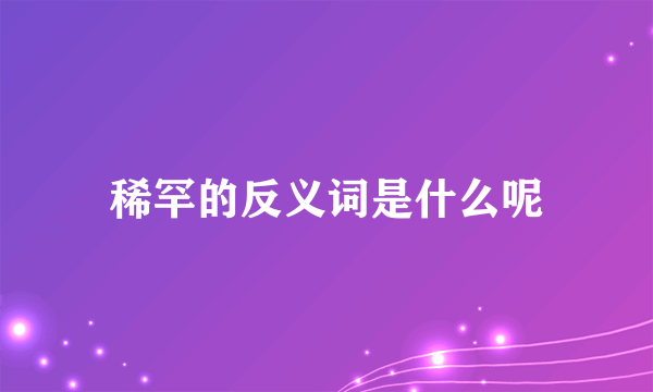 稀罕的反义词是什么呢