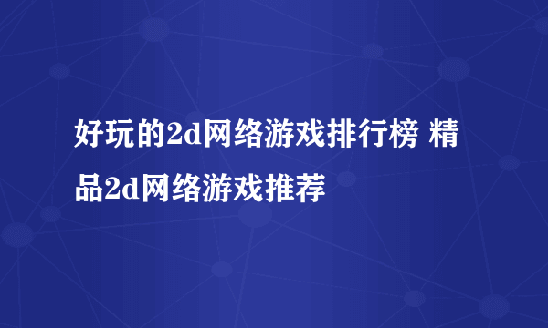 好玩的2d网络游戏排行榜 精品2d网络游戏推荐