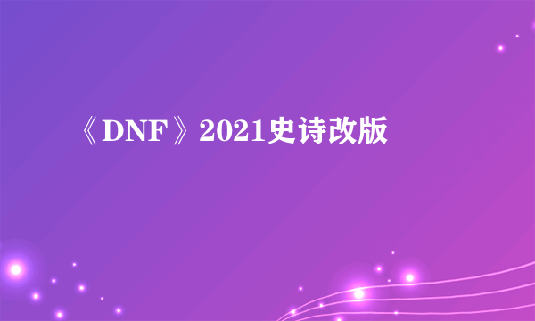 《DNF》2021史诗改版