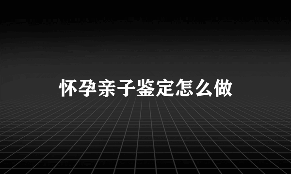 怀孕亲子鉴定怎么做