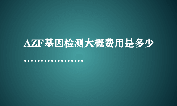 AZF基因检测大概费用是多少………………