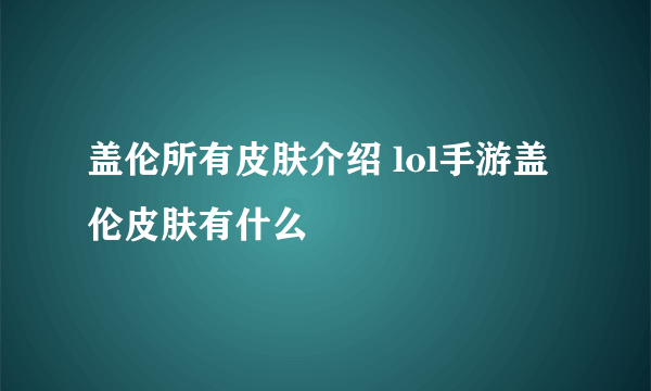 盖伦所有皮肤介绍 lol手游盖伦皮肤有什么