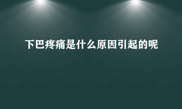 下巴疼痛是什么原因引起的呢