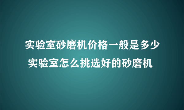 实验室砂磨机价格一般是多少 实验室怎么挑选好的砂磨机